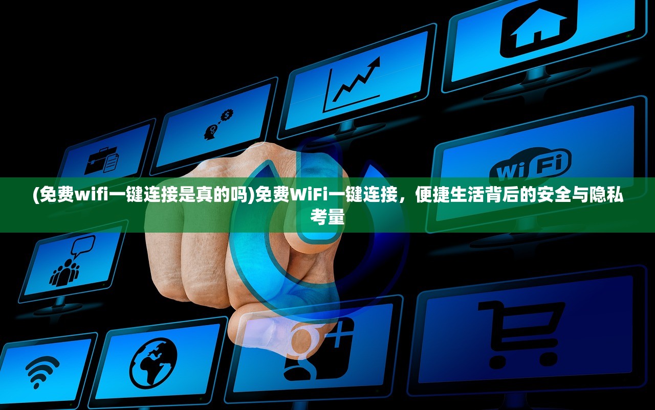 (免费wifi一键连接是真的吗)免费WiFi一键连接，便捷生活背后的安全与隐私考量