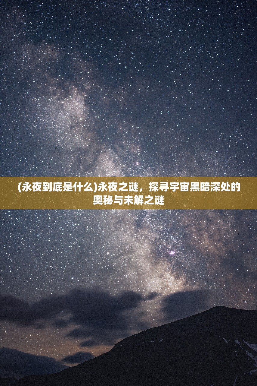 (永夜到底是什么)永夜之谜，探寻宇宙黑暗深处的奥秘与未解之谜