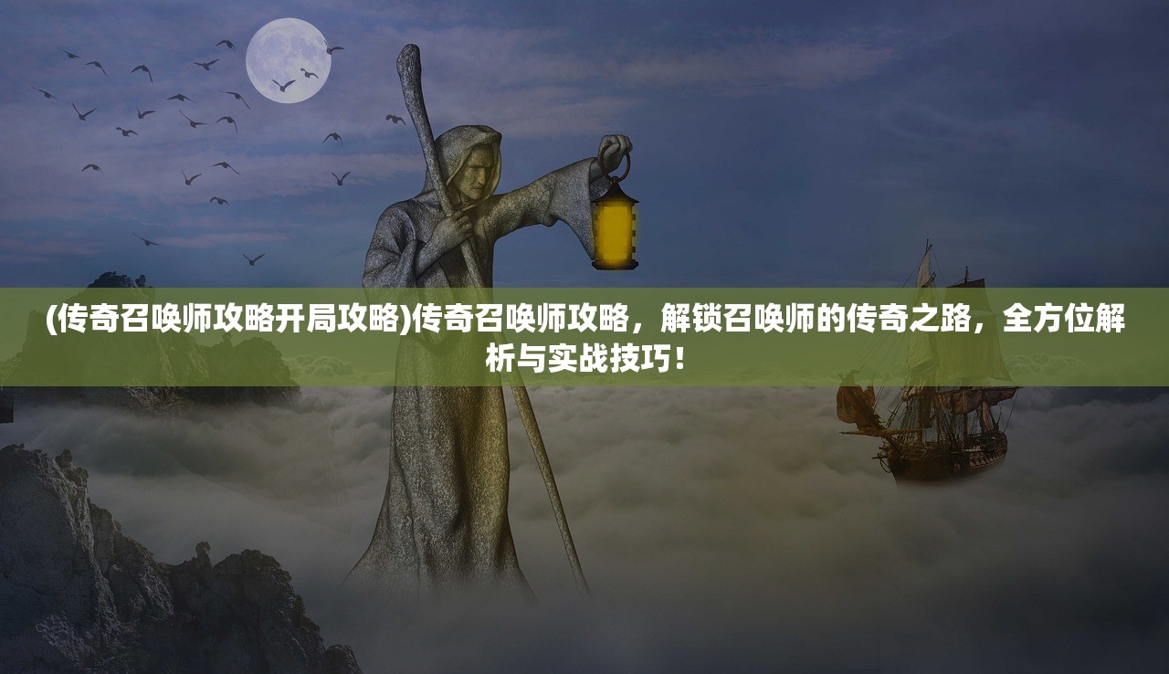 (传奇召唤师攻略开局攻略)传奇召唤师攻略，解锁召唤师的传奇之路，全方位解析与实战技巧！