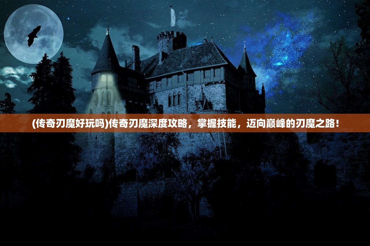 (传奇刃魔好玩吗)传奇刃魔深度攻略，掌握技能，迈向巅峰的刃魔之路！