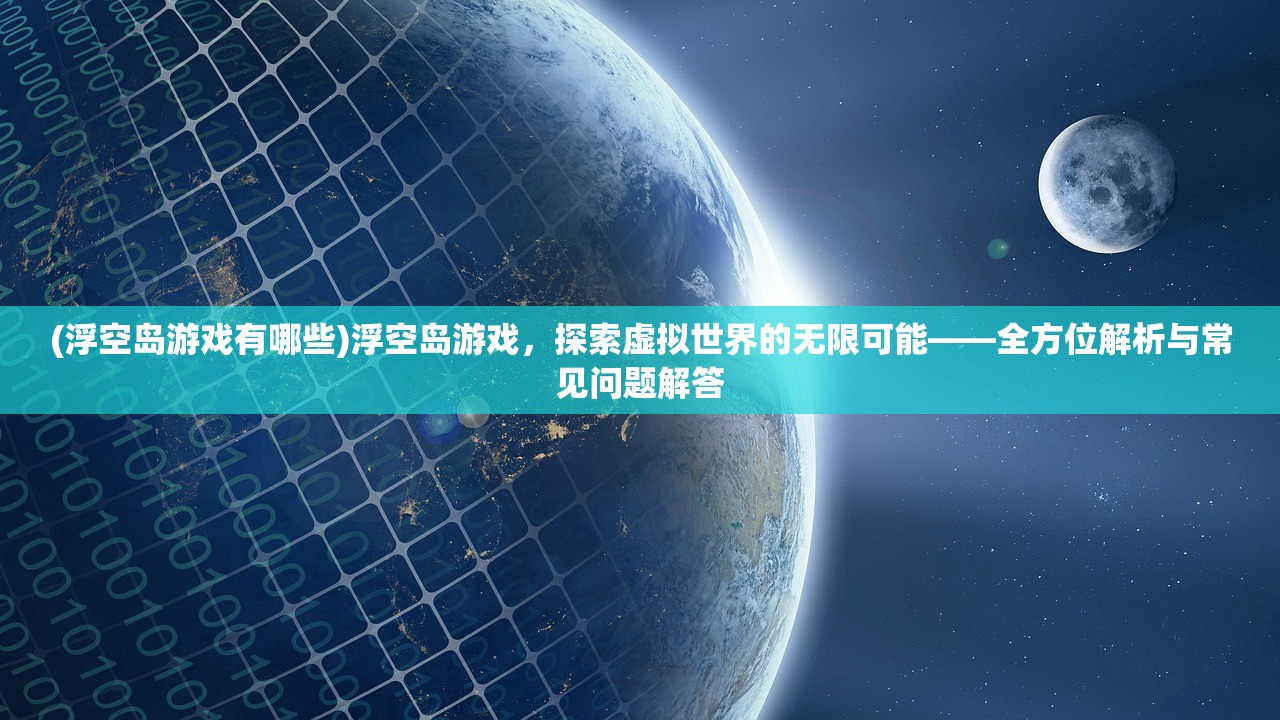 (浮空岛游戏有哪些)浮空岛游戏，探索虚拟世界的无限可能——全方位解析与常见问题解答