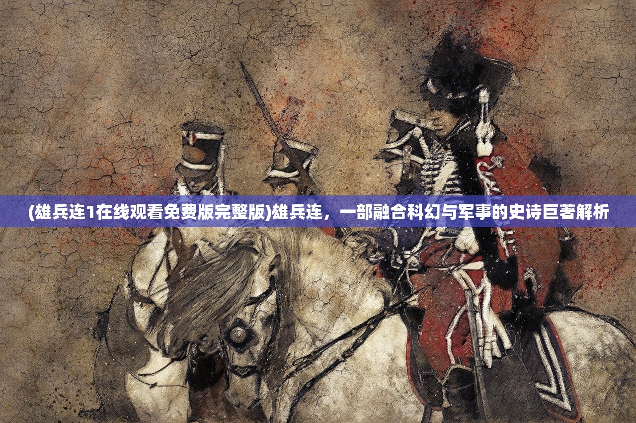 (雄兵连1在线观看免费版完整版)雄兵连，一部融合科幻与军事的史诗巨著解析