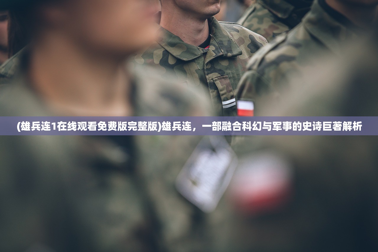 (雄兵连1在线观看免费版完整版)雄兵连，一部融合科幻与军事的史诗巨著解析
