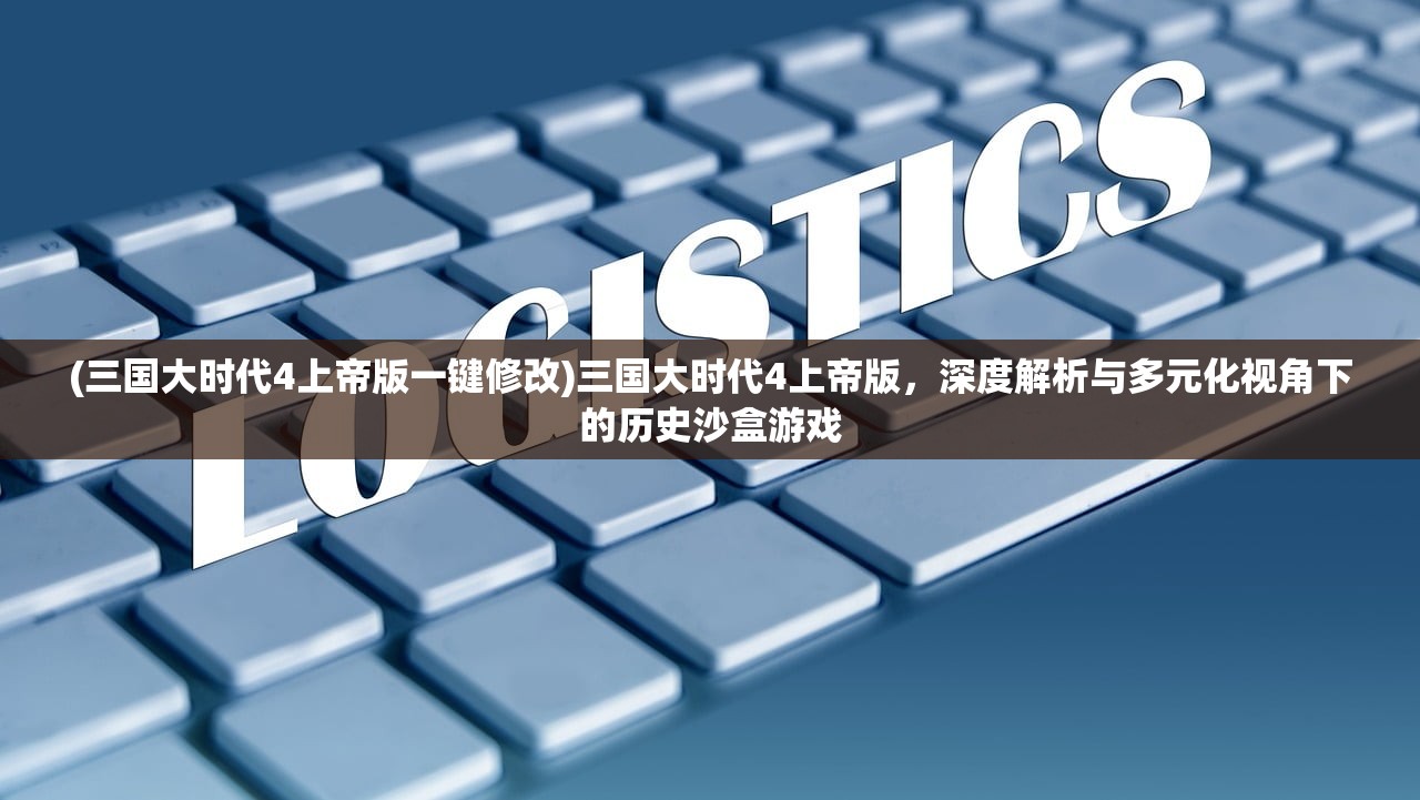 (三国大时代4上帝版一键修改)三国大时代4上帝版，深度解析与多元化视角下的历史沙盒游戏