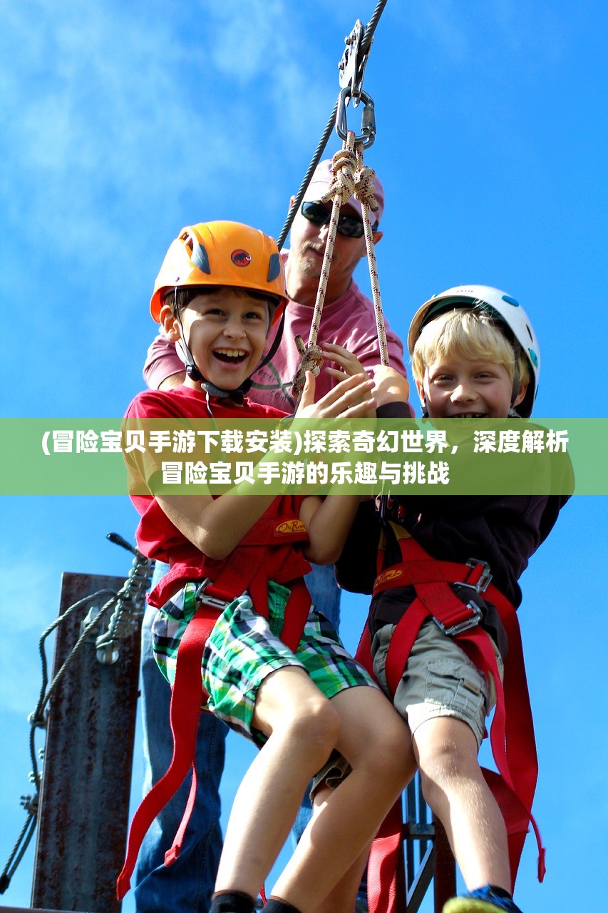 (冒险宝贝手游下载安装)探索奇幻世界，深度解析冒险宝贝手游的乐趣与挑战
