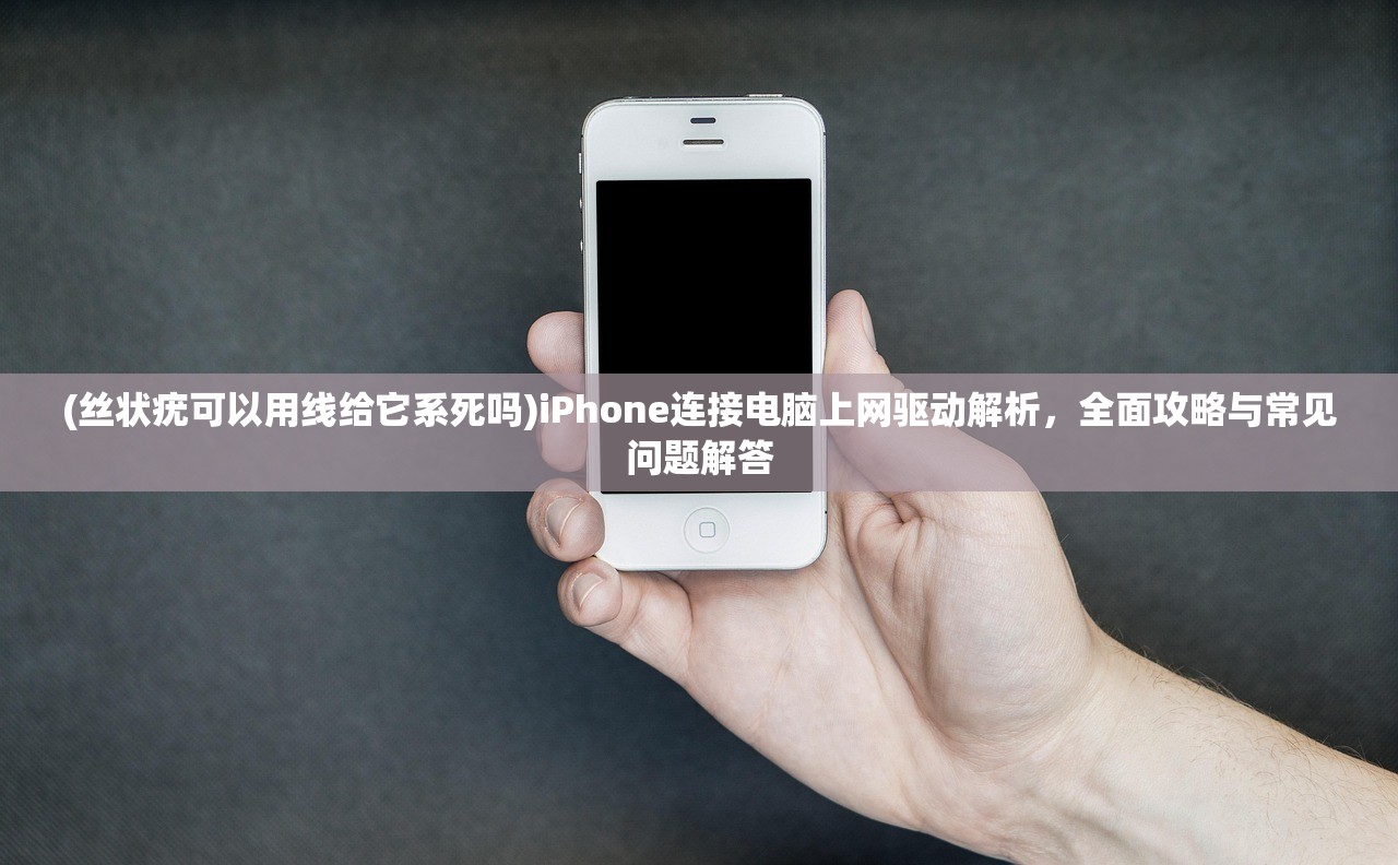 (丝状疣可以用线给它系死吗)iPhone连接电脑上网驱动解析，全面攻略与常见问题解答