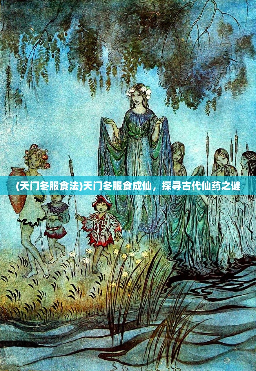 (天门冬服食法)天门冬服食成仙，探寻古代仙药之谜