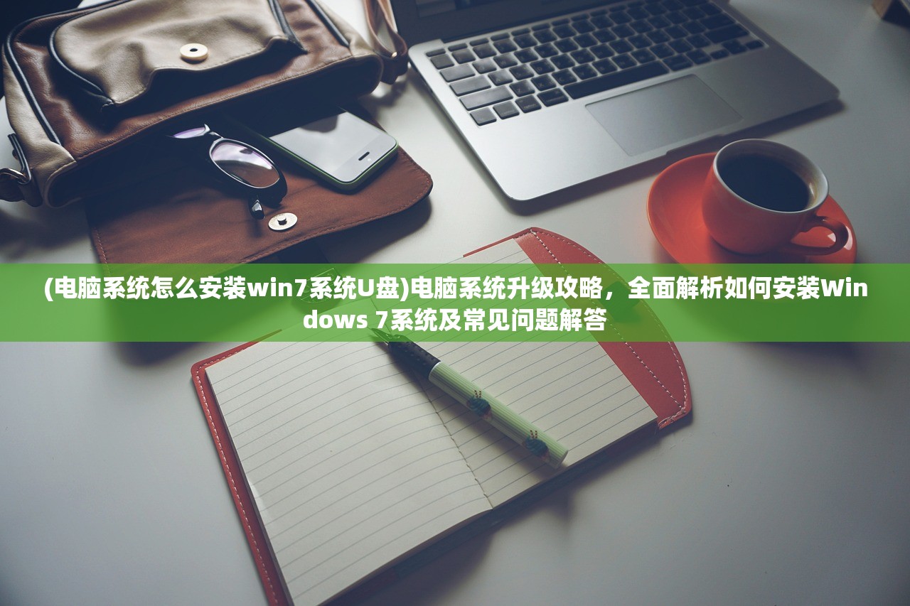 (电脑系统怎么安装win7系统U盘)电脑系统升级攻略，全面解析如何安装Windows 7系统及常见问题解答