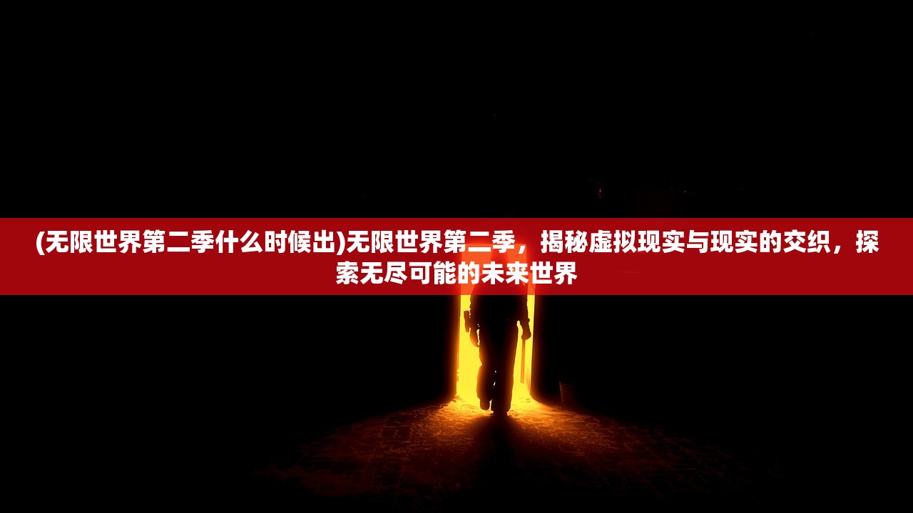 (无限世界第二季什么时候出)无限世界第二季，揭秘虚拟现实与现实的交织，探索无尽可能的未来世界