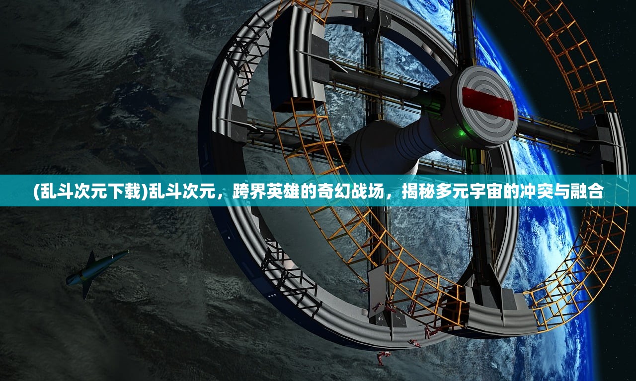 (乱斗次元下载)乱斗次元，跨界英雄的奇幻战场，揭秘多元宇宙的冲突与融合