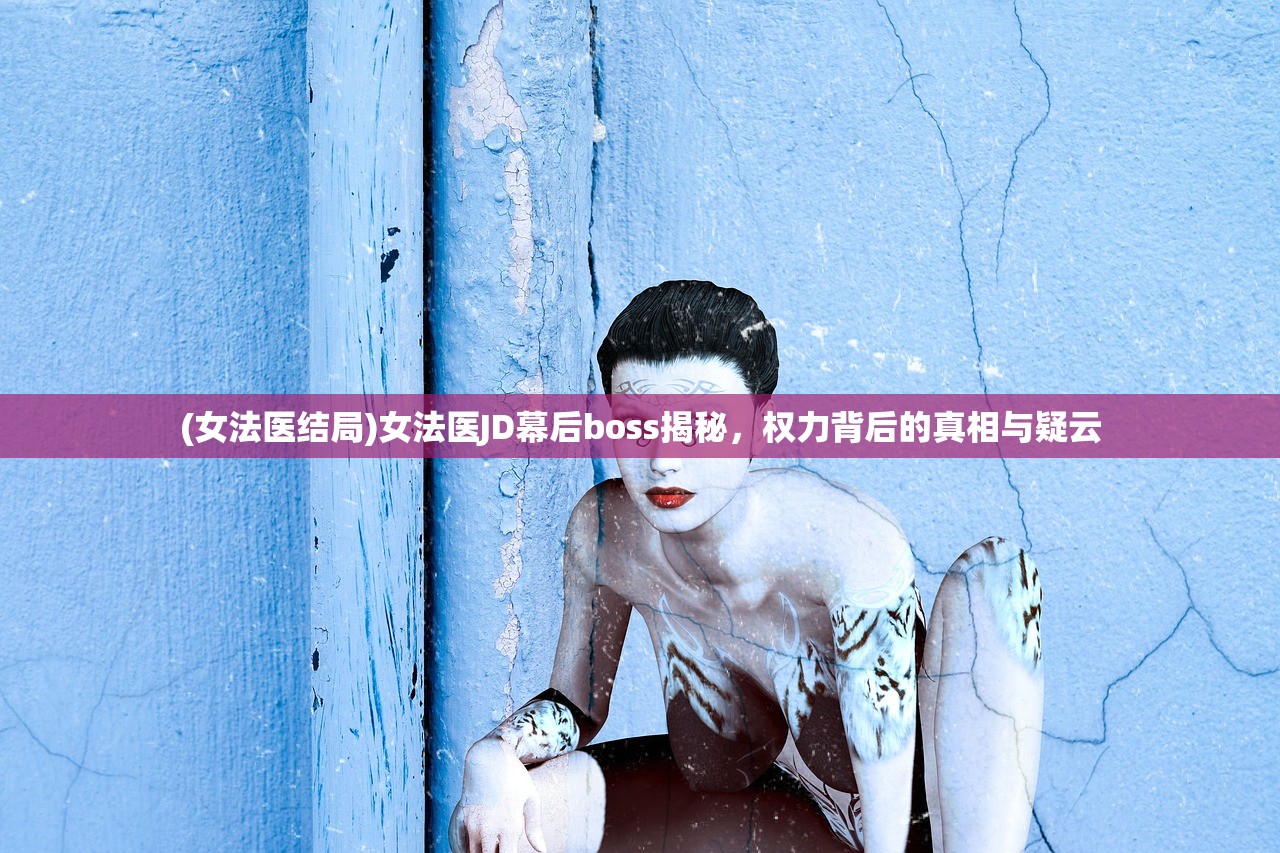 (女法医结局)女法医JD幕后boss揭秘，权力背后的真相与疑云