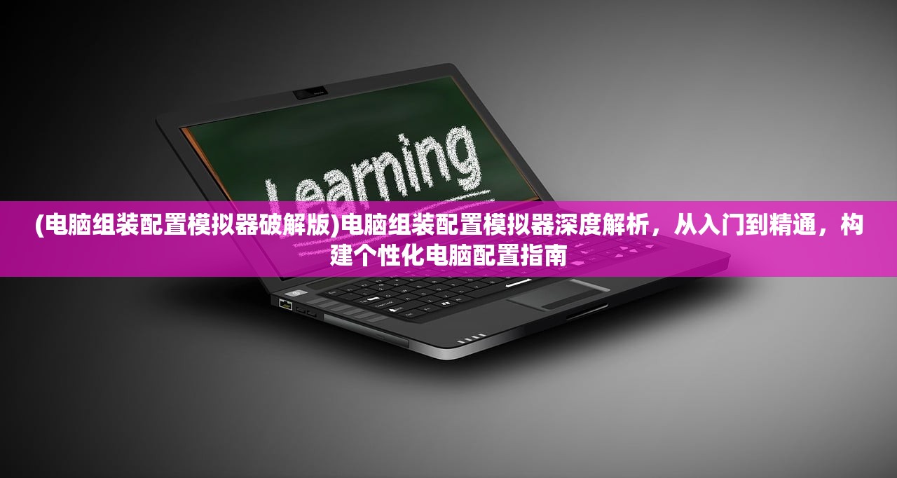 (电脑组装配置模拟器破解版)电脑组装配置模拟器深度解析，从入门到精通，构建个性化电脑配置指南