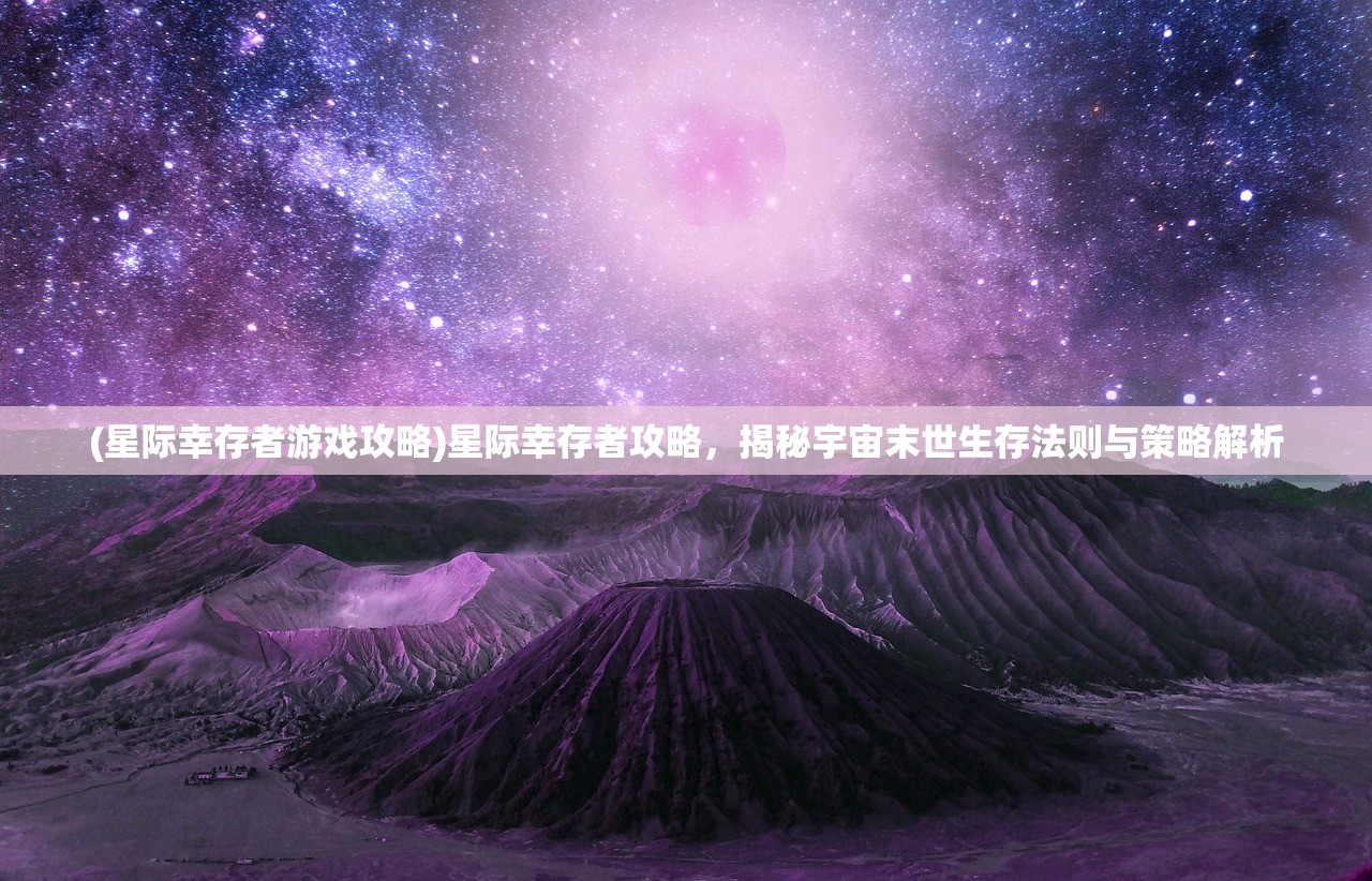 (星际幸存者游戏攻略)星际幸存者攻略，揭秘宇宙末世生存法则与策略解析