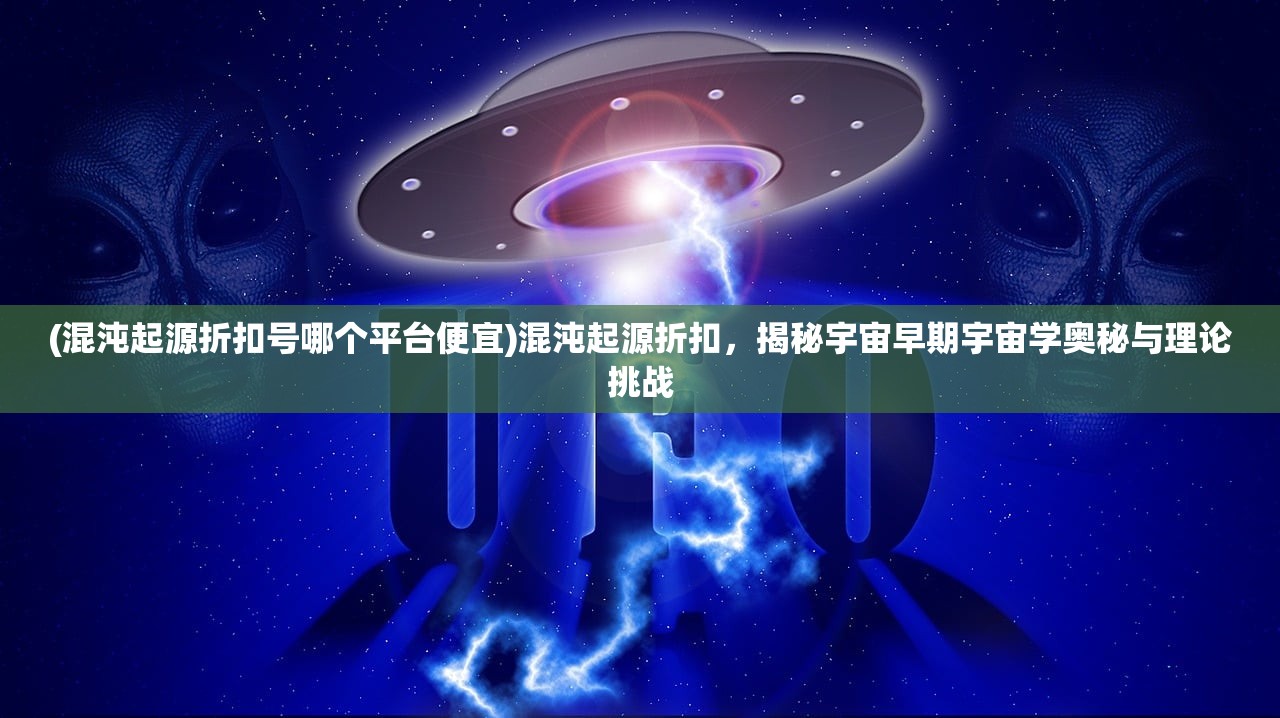 (混沌起源折扣号哪个平台便宜)混沌起源折扣，揭秘宇宙早期宇宙学奥秘与理论挑战