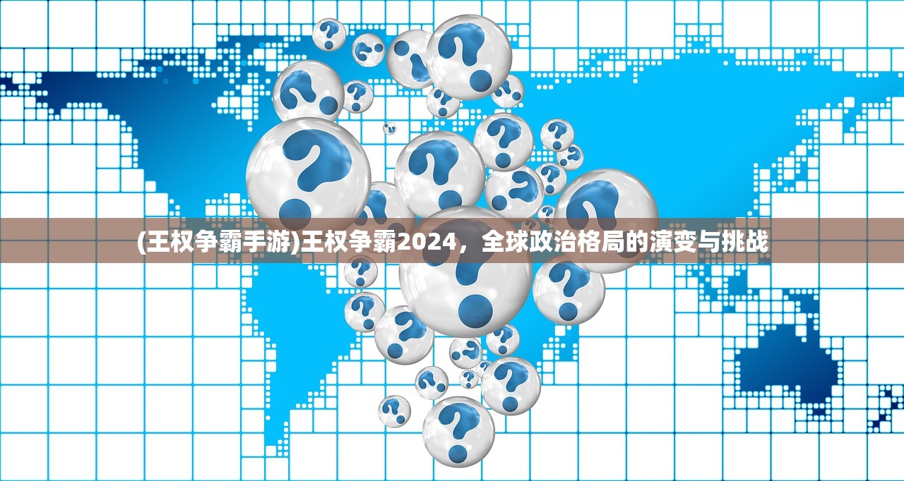 (王权争霸手游)王权争霸2024，全球政治格局的演变与挑战