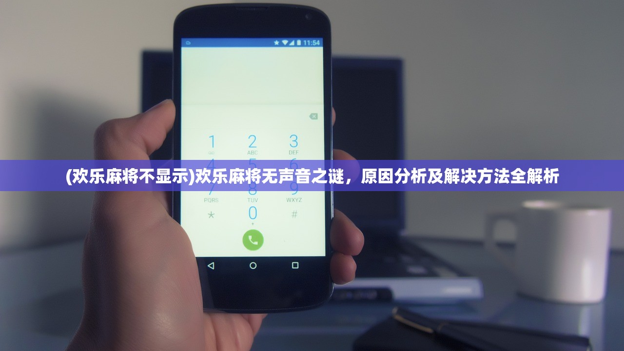 (欢乐麻将不显示)欢乐麻将无声音之谜，原因分析及解决方法全解析