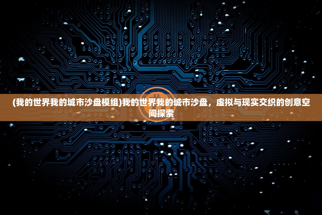 (我的世界我的城市沙盘模组)我的世界我的城市沙盘，虚拟与现实交织的创意空间探索