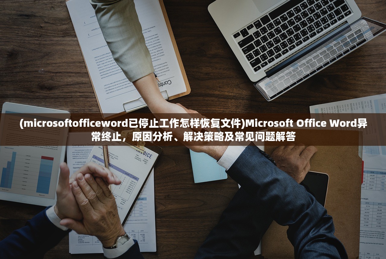 (microsoftofficeword已停止工作怎样恢复文件)Microsoft Office Word异常终止，原因分析、解决策略及常见问题解答