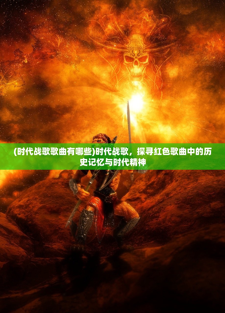 (时代战歌歌曲有哪些)时代战歌，探寻红色歌曲中的历史记忆与时代精神