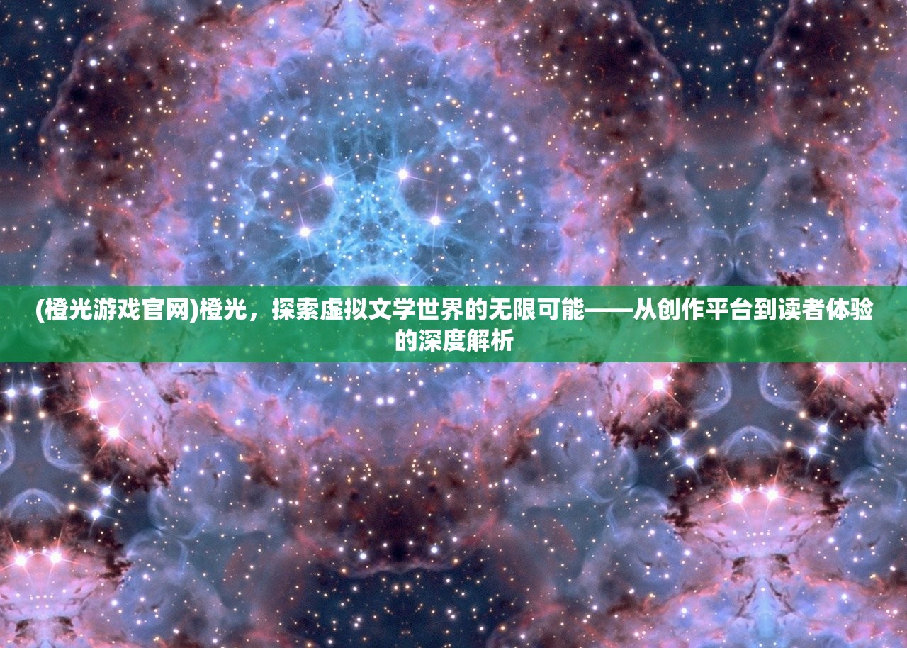 (橙光游戏官网)橙光，探索虚拟文学世界的无限可能——从创作平台到读者体验的深度解析