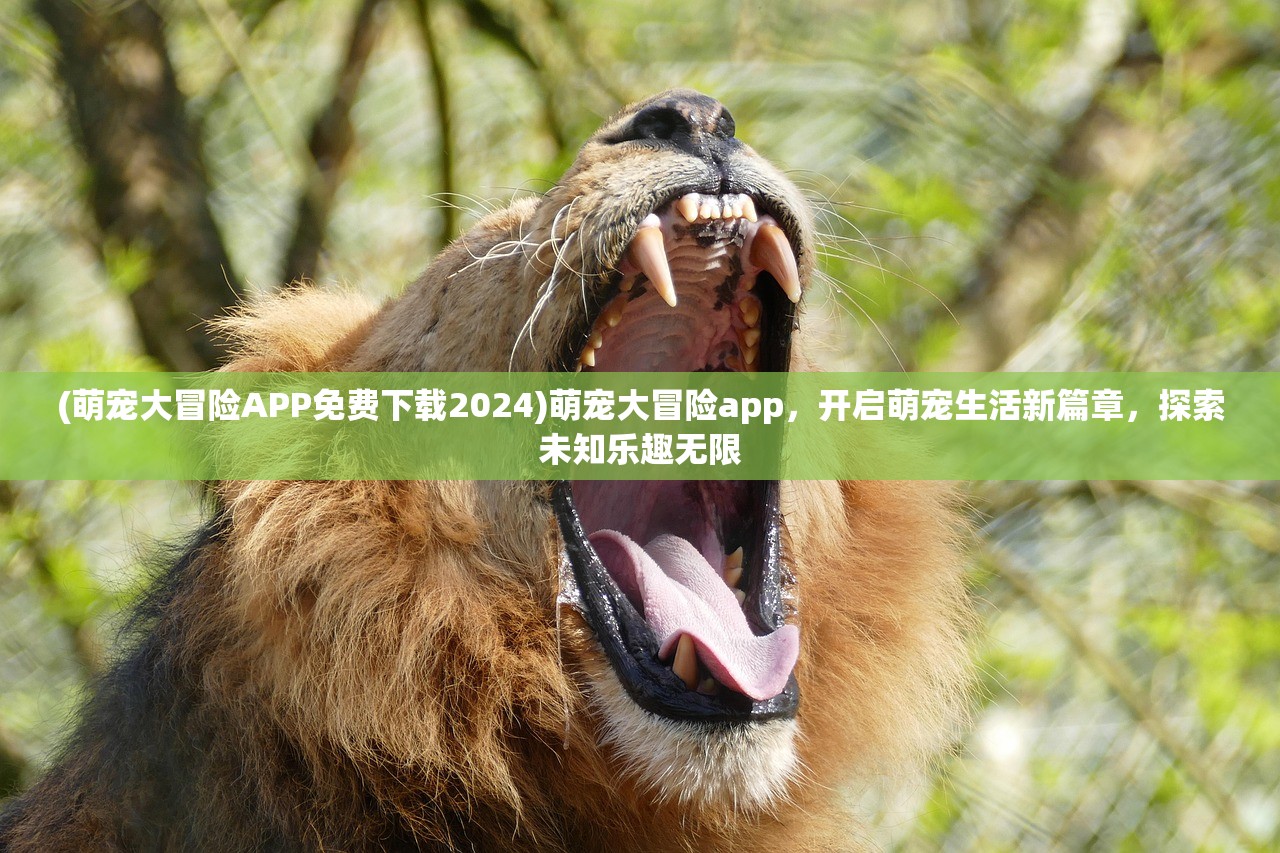 (萌宠大冒险APP免费下载2024)萌宠大冒险app，开启萌宠生活新篇章，探索未知乐趣无限