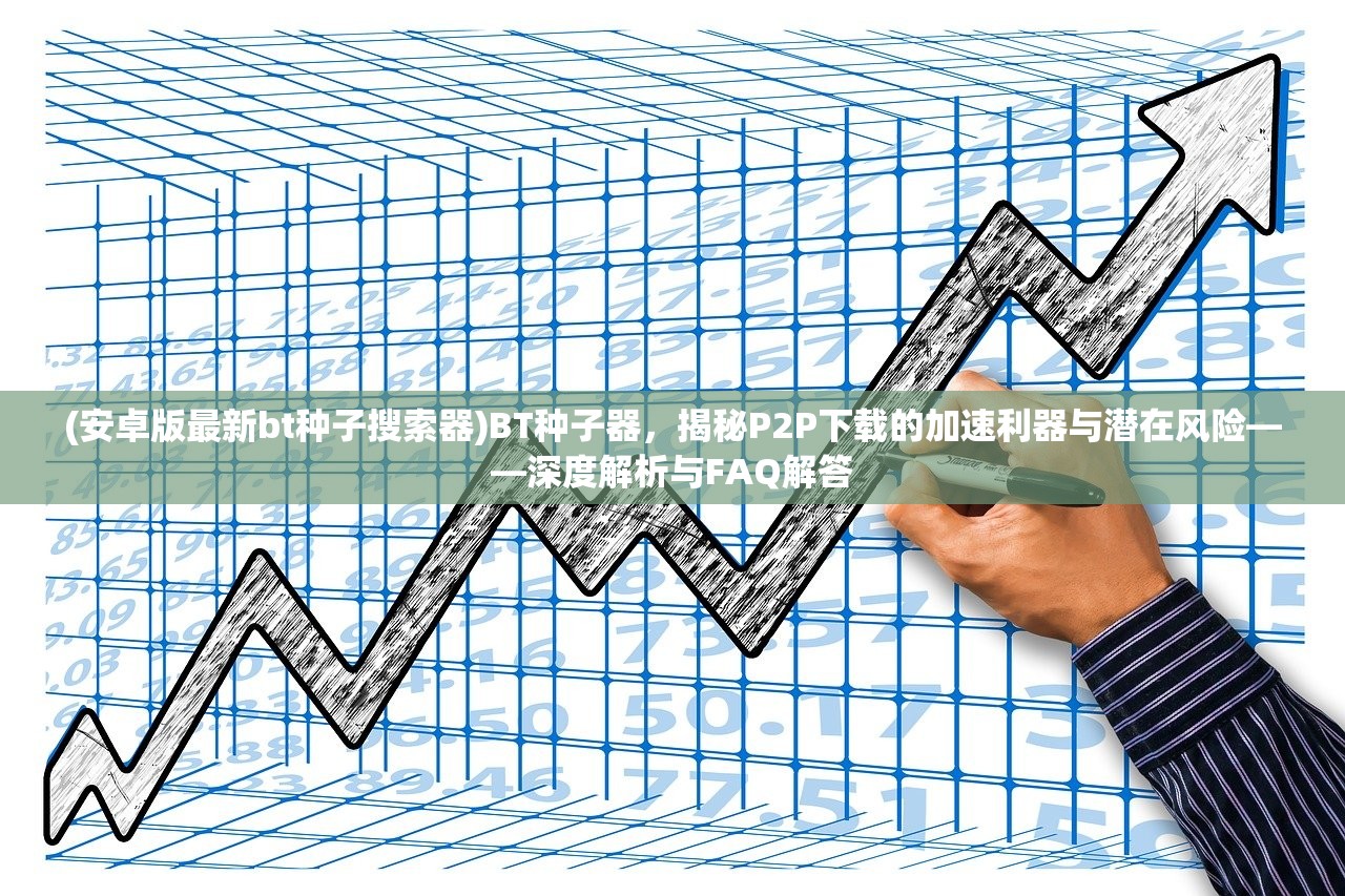 (安卓版最新bt种子搜索器)BT种子器，揭秘P2P下载的加速利器与潜在风险——深度解析与FAQ解答