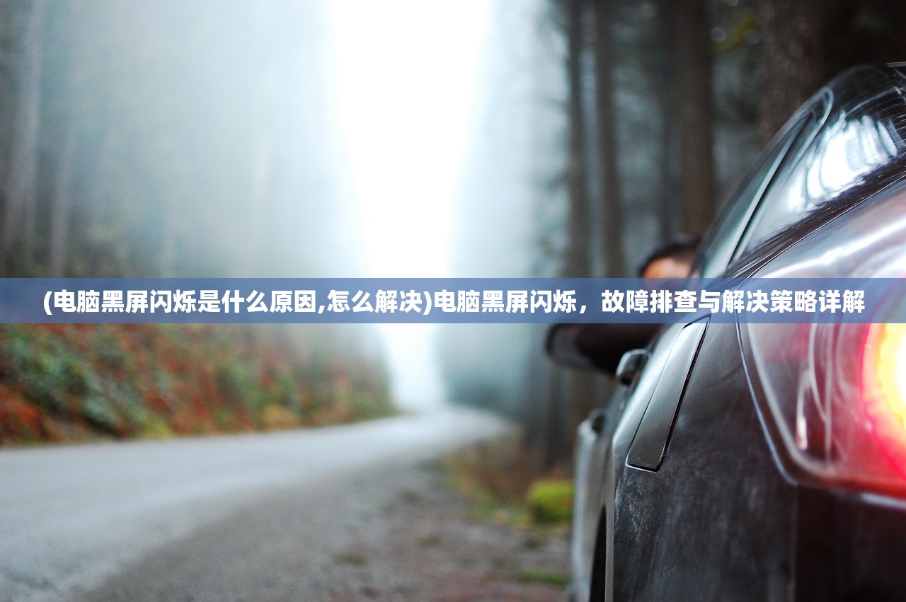 (电脑黑屏闪烁是什么原因,怎么解决)电脑黑屏闪烁，故障排查与解决策略详解