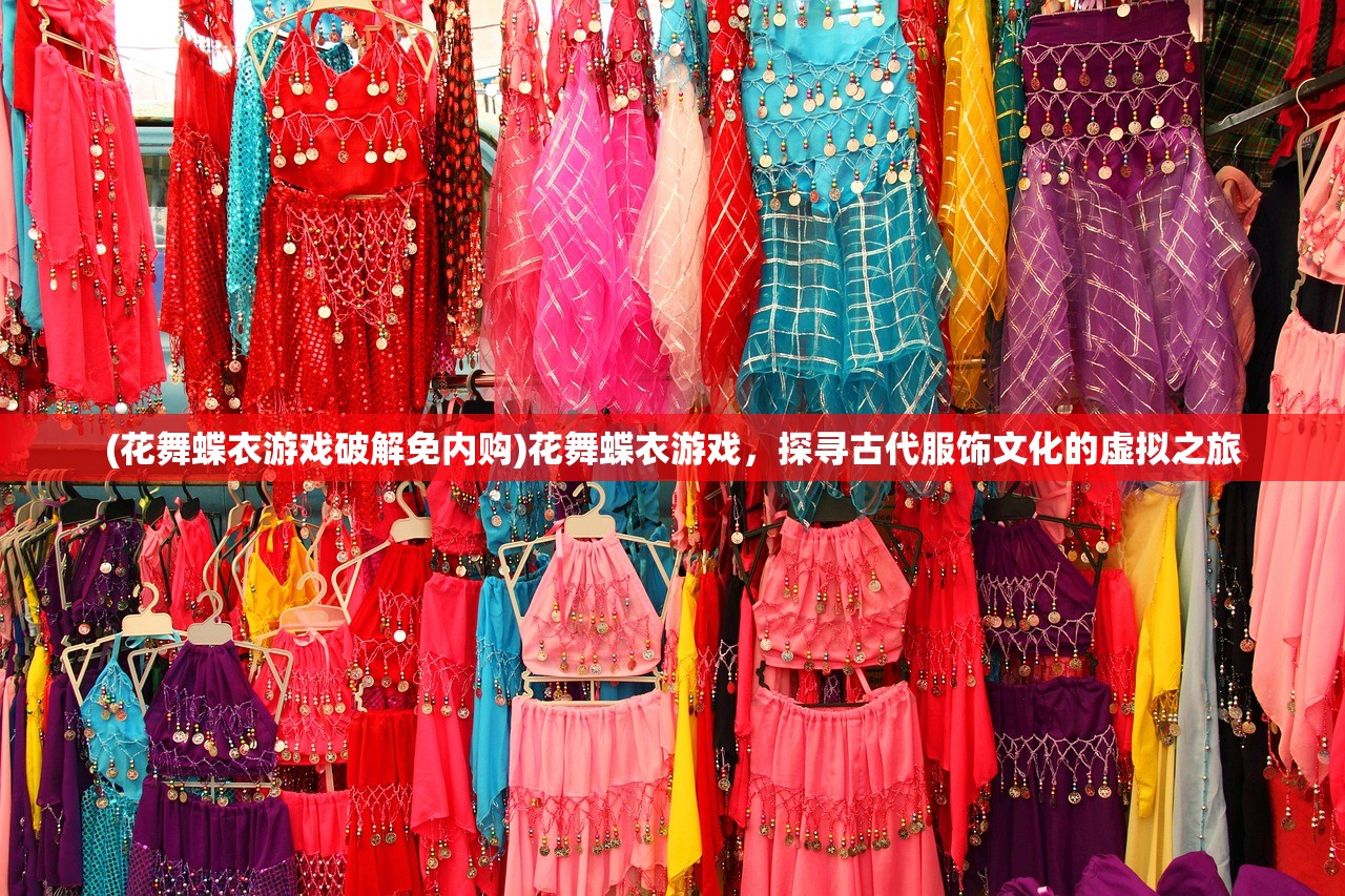 (花舞蝶衣游戏破解免内购)花舞蝶衣游戏，探寻古代服饰文化的虚拟之旅
