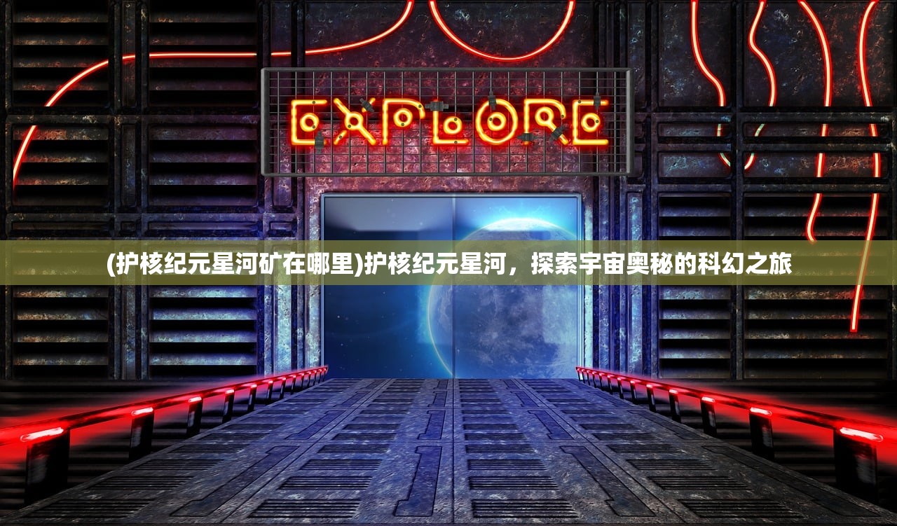 (护核纪元星河矿在哪里)护核纪元星河，探索宇宙奥秘的科幻之旅