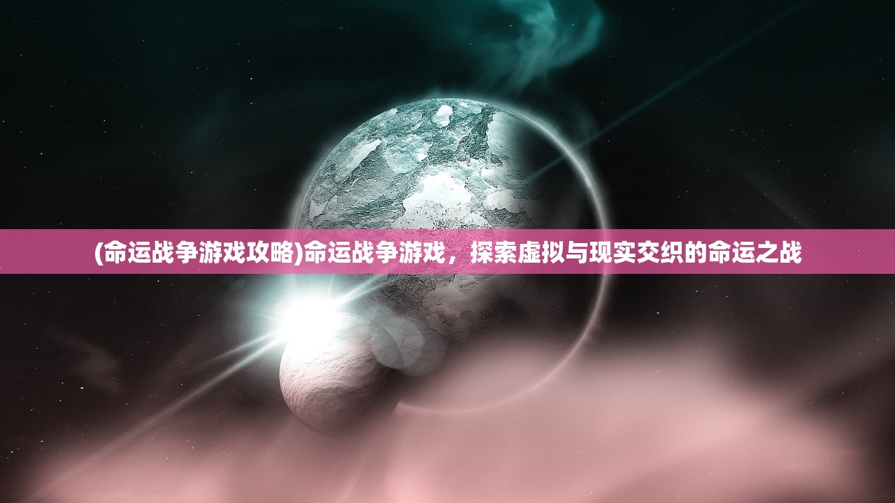 (命运战争游戏攻略)命运战争游戏，探索虚拟与现实交织的命运之战