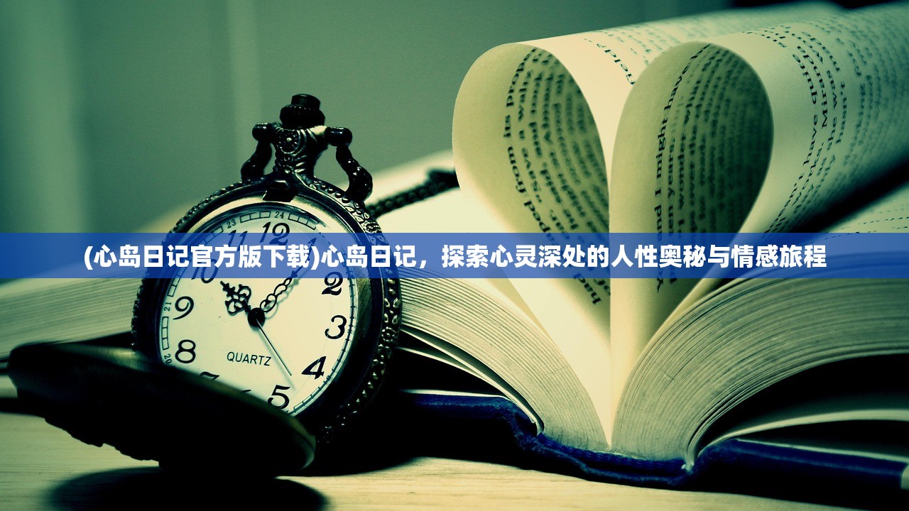 (心岛日记官方版下载)心岛日记，探索心灵深处的人性奥秘与情感旅程