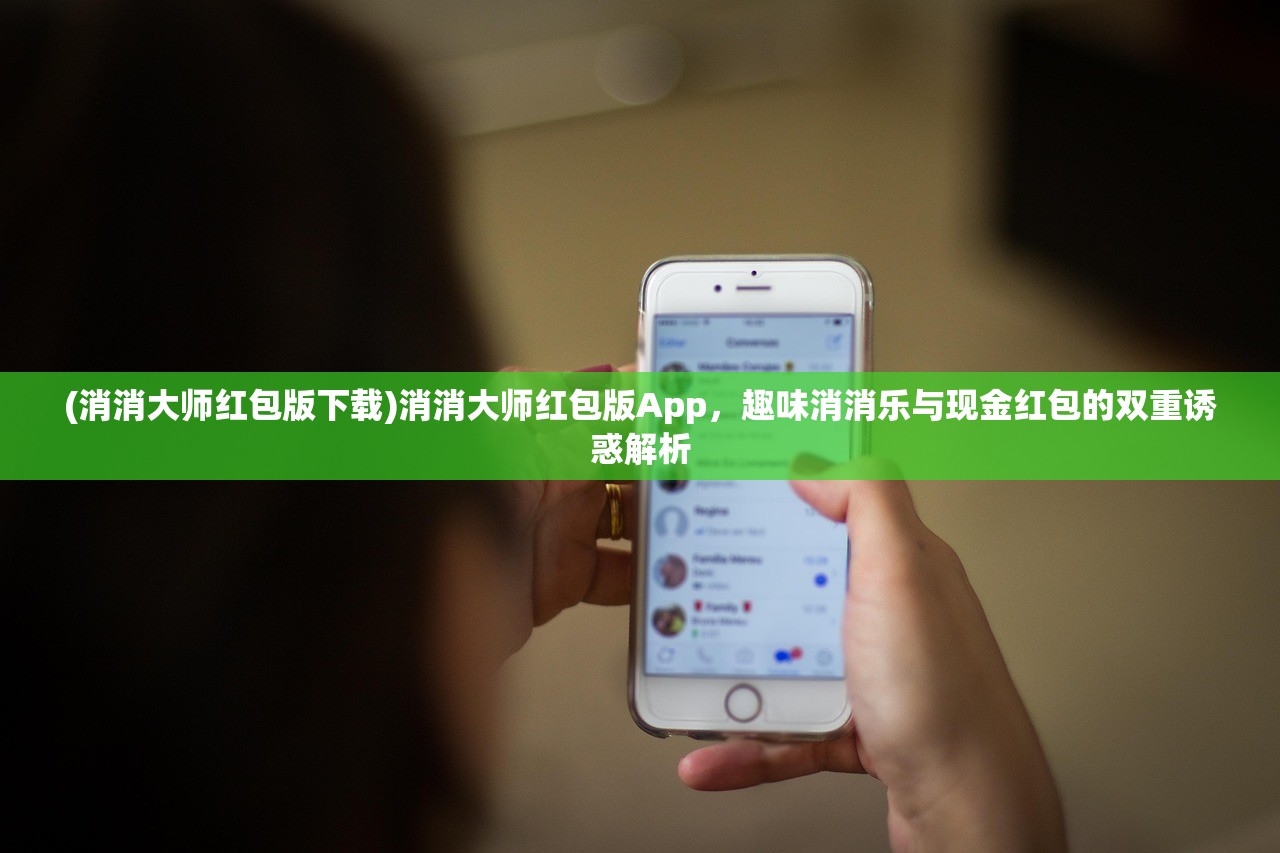 (消消大师红包版下载)消消大师红包版App，趣味消消乐与现金红包的双重诱惑解析