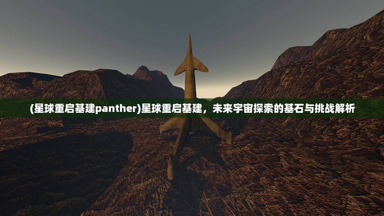 (星球重启基建panther)星球重启基建，未来宇宙探索的基石与挑战解析