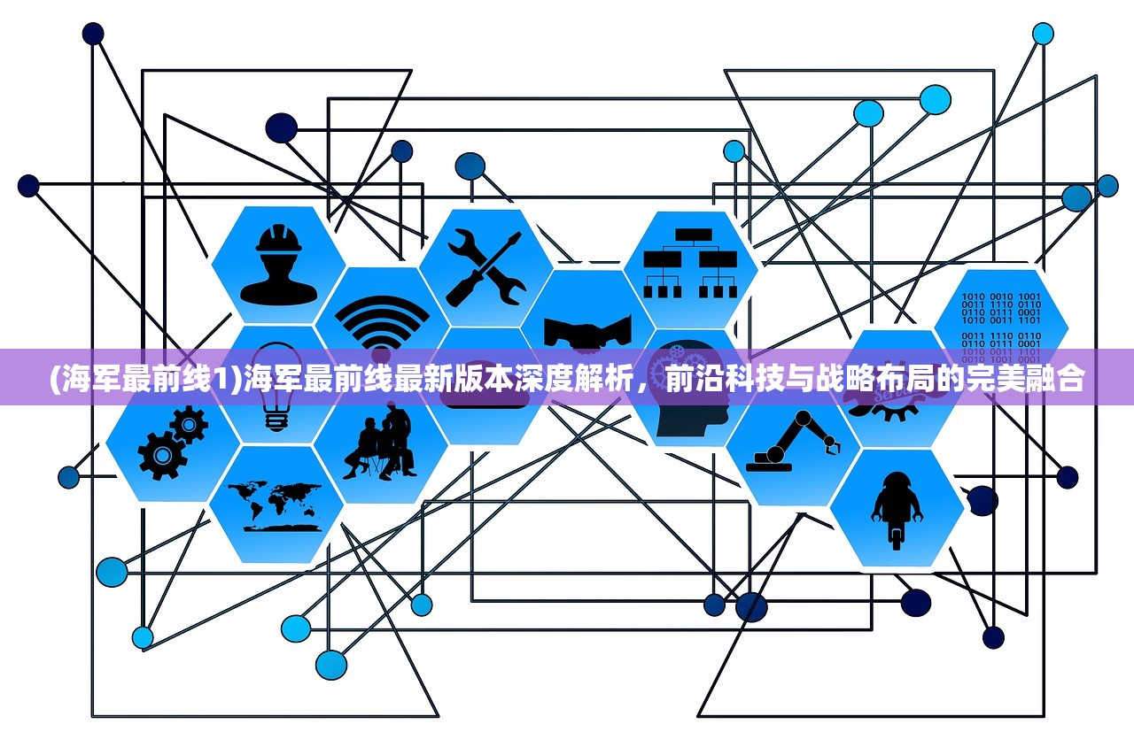 (海军最前线1)海军最前线最新版本深度解析，前沿科技与战略布局的完美融合