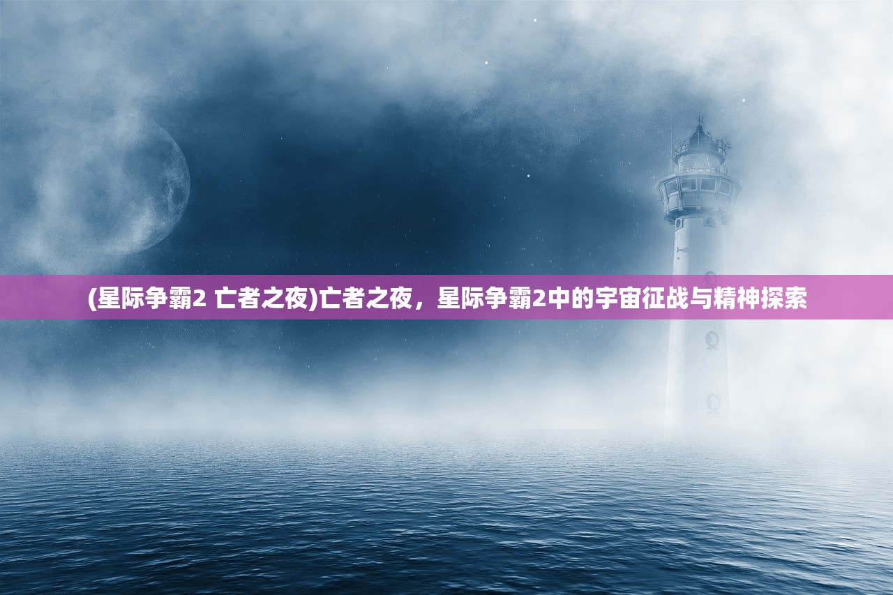 (星际争霸2 亡者之夜)亡者之夜，星际争霸2中的宇宙征战与精神探索