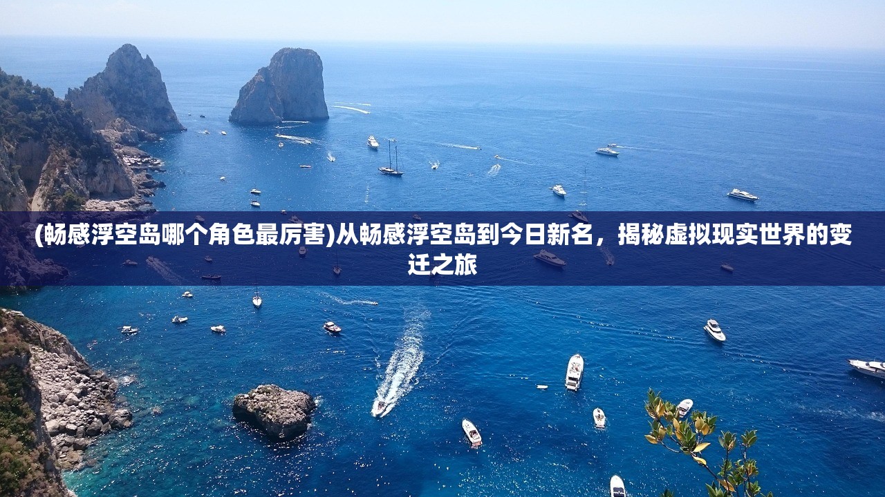 (畅感浮空岛哪个角色最厉害)从畅感浮空岛到今日新名，揭秘虚拟现实世界的变迁之旅