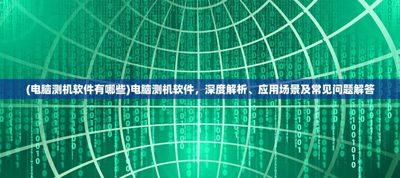 (电脑测机软件有哪些)电脑测机软件，深度解析、应用场景及常见问题解答