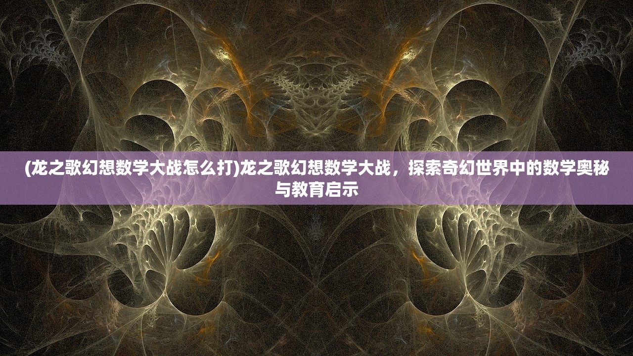 (龙之歌幻想数学大战怎么打)龙之歌幻想数学大战，探索奇幻世界中的数学奥秘与教育启示