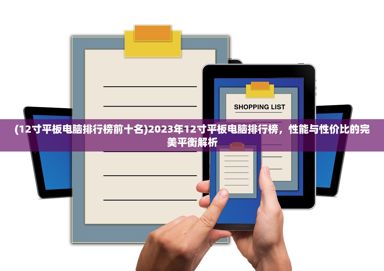 (12寸平板电脑排行榜前十名)2023年12寸平板电脑排行榜，性能与性价比的完美平衡解析