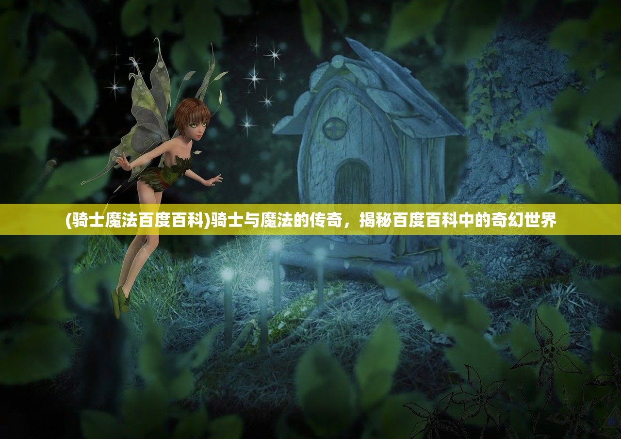 (骑士魔法百度百科)骑士与魔法的传奇，揭秘百度百科中的奇幻世界
