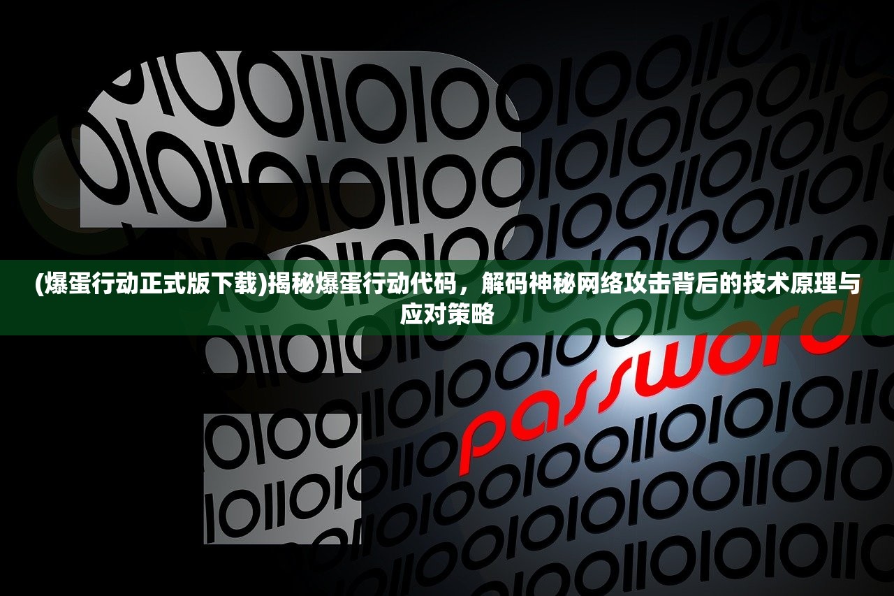 (爆蛋行动正式版下载)揭秘爆蛋行动代码，解码神秘网络攻击背后的技术原理与应对策略