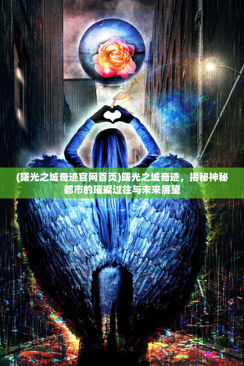 (曙光之城奇迹官网首页)曙光之城奇迹，揭秘神秘都市的璀璨过往与未来展望