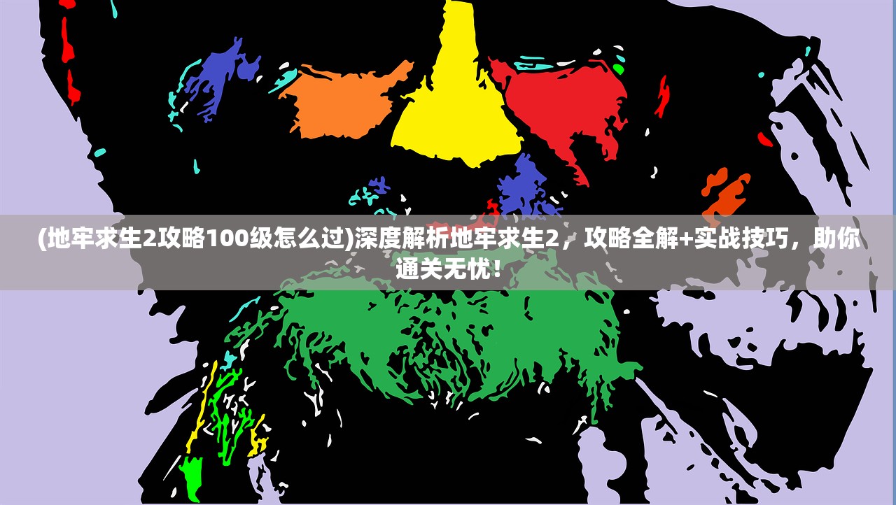 (地牢求生2攻略100级怎么过)深度解析地牢求生2，攻略全解+实战技巧，助你通关无忧！