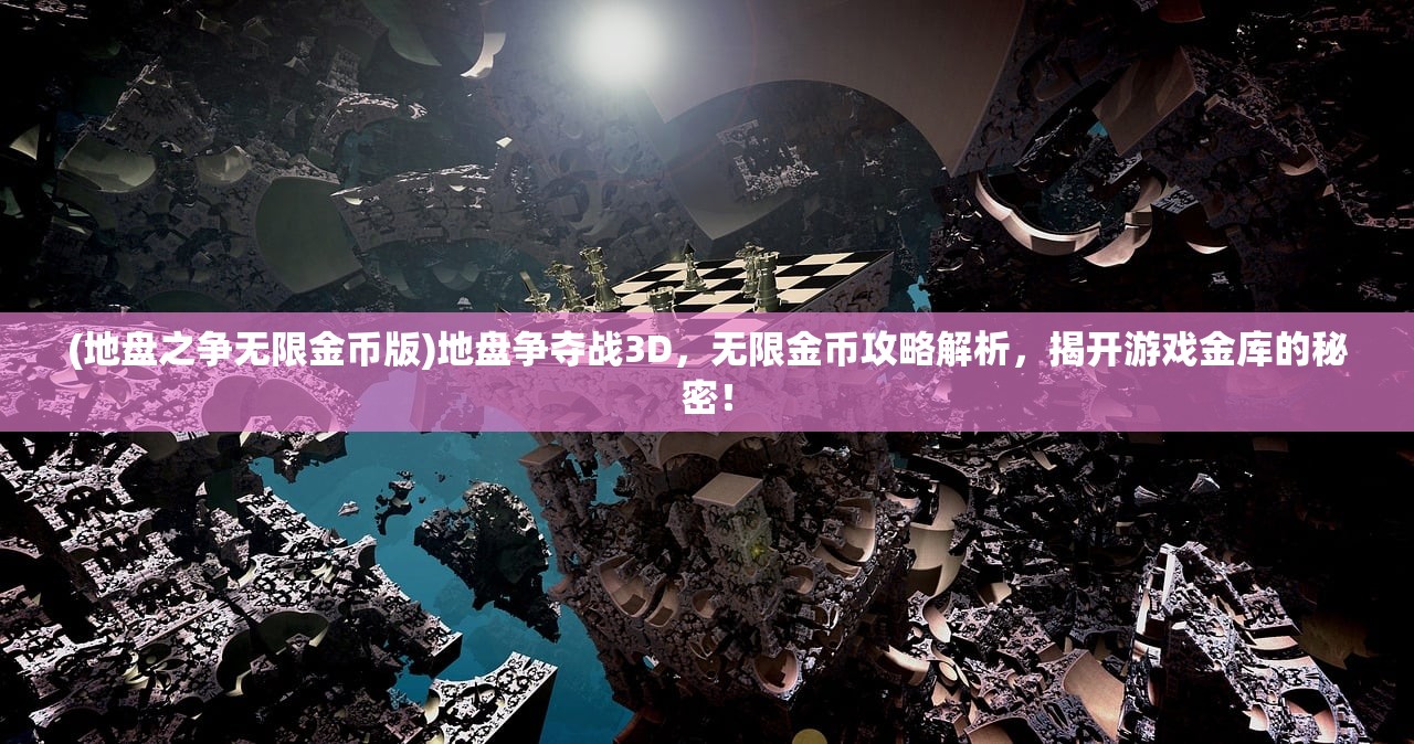 (地盘之争无限金币版)地盘争夺战3D，无限金币攻略解析，揭开游戏金库的秘密！