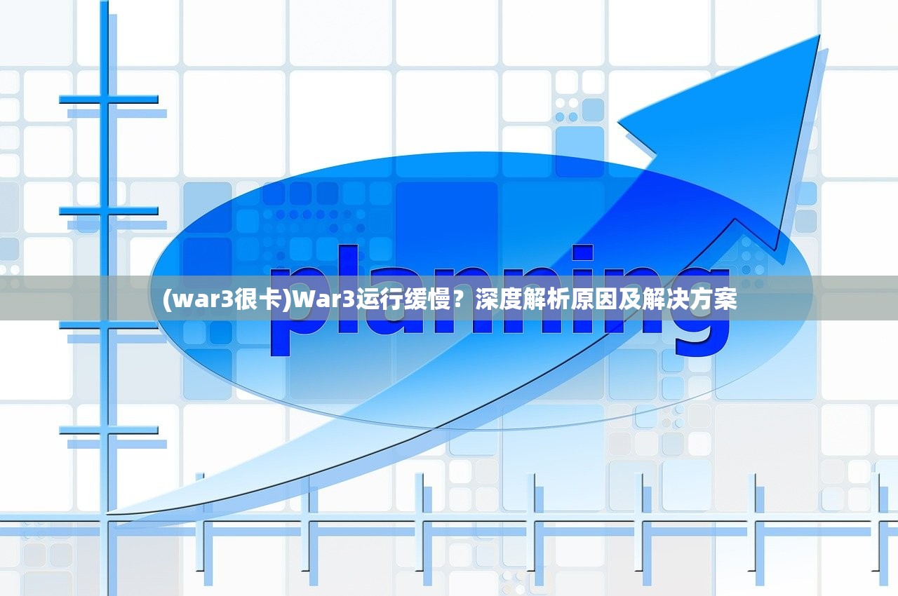 (war3很卡)War3运行缓慢？深度解析原因及解决方案