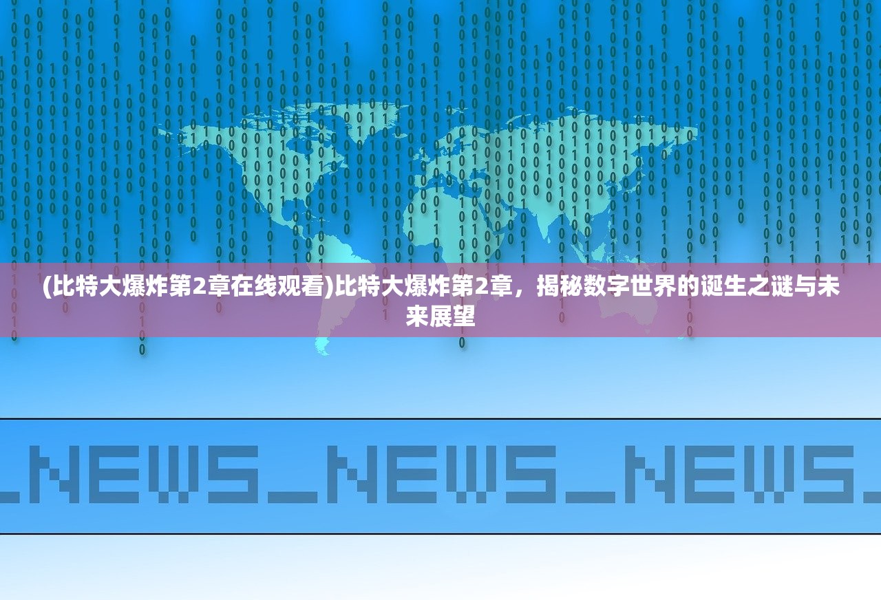 (比特大爆炸第2章在线观看)比特大爆炸第2章，揭秘数字世界的诞生之谜与未来展望