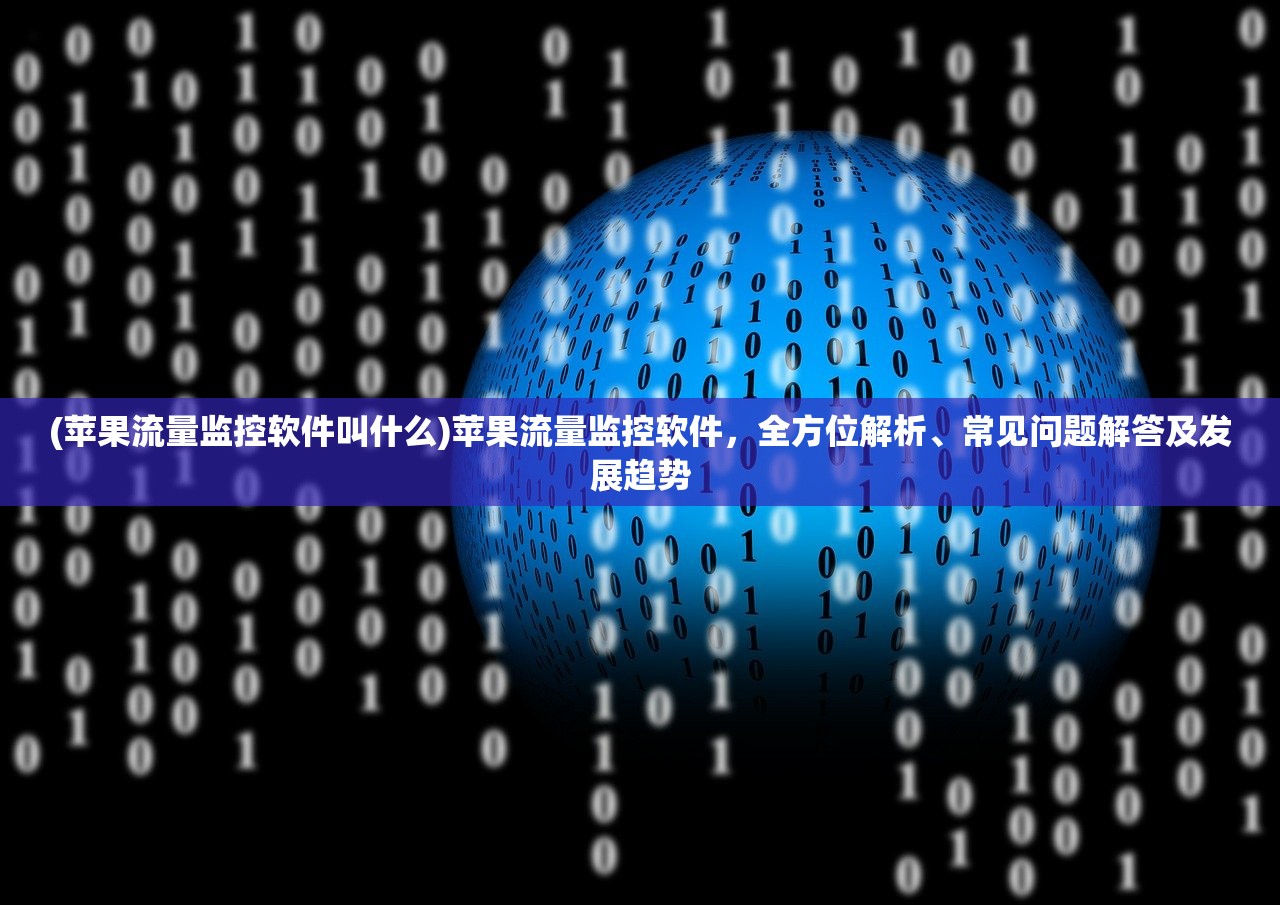 (苹果流量监控软件叫什么)苹果流量监控软件，全方位解析、常见问题解答及发展趋势